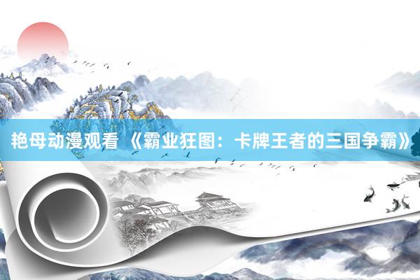艳母动漫观看 《霸业狂图：卡牌王者的三国争霸》
