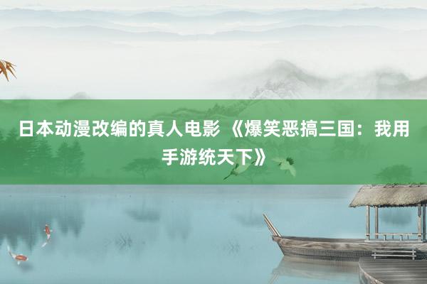 日本动漫改编的真人电影 《爆笑恶搞三国：我用手游统天下》