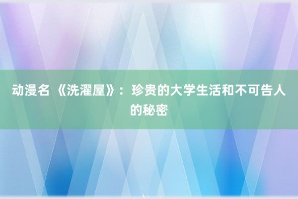 动漫名 《洗濯屋》：珍贵的大学生活和不可告人的秘密