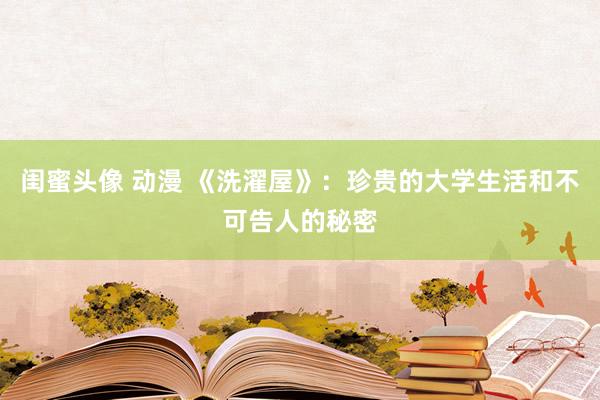 闺蜜头像 动漫 《洗濯屋》：珍贵的大学生活和不可告人的秘密