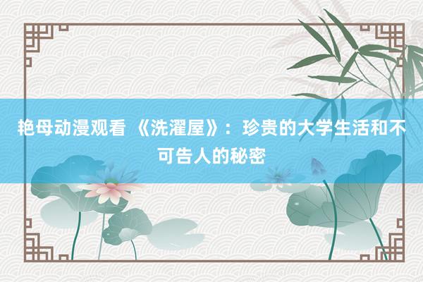 艳母动漫观看 《洗濯屋》：珍贵的大学生活和不可告人的秘密