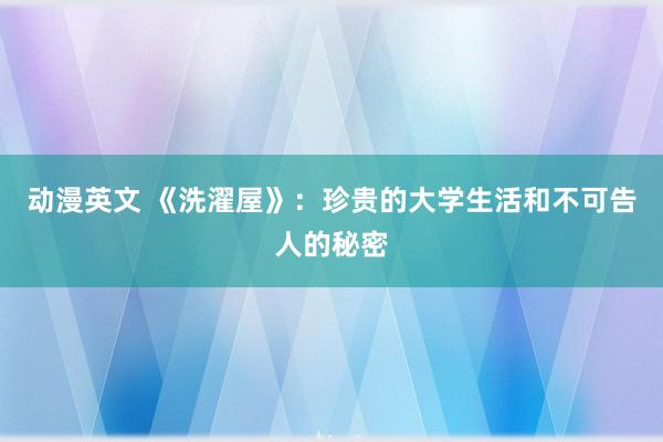 动漫英文 《洗濯屋》：珍贵的大学生活和不可告人的秘密
