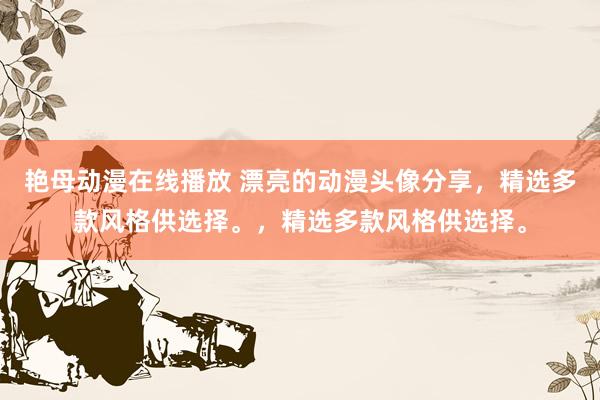 艳母动漫在线播放 漂亮的动漫头像分享，精选多款风格供选择。，精选多款风格供选择。