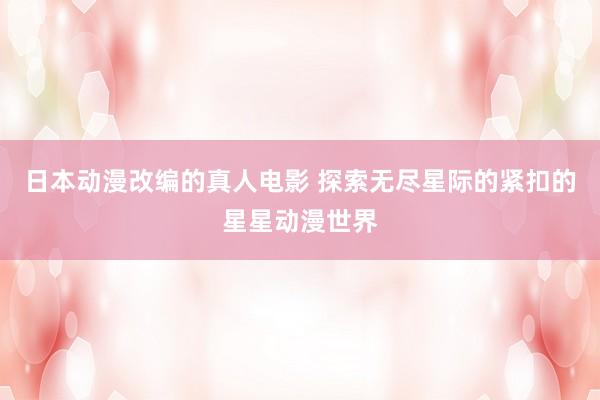 日本动漫改编的真人电影 探索无尽星际的紧扣的星星动漫世界