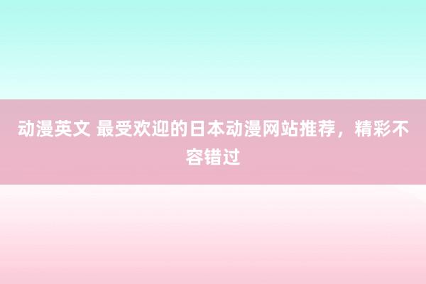 动漫英文 最受欢迎的日本动漫网站推荐，精彩不容错过