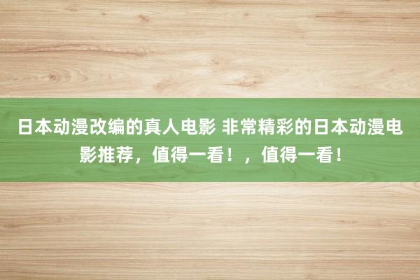 日本动漫改编的真人电影 非常精彩的日本动漫电影推荐，值得一看！，值得一看！
