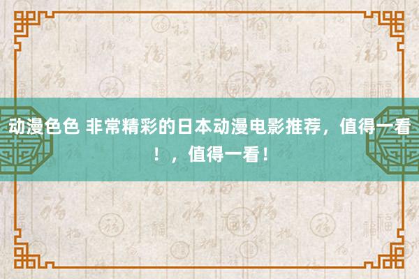 动漫色色 非常精彩的日本动漫电影推荐，值得一看！，值得一看！