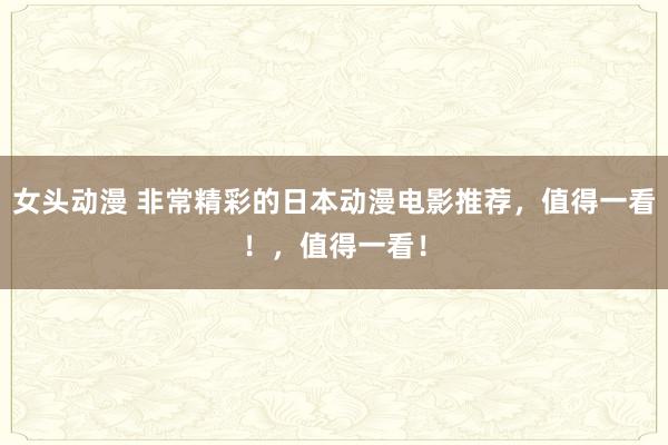 女头动漫 非常精彩的日本动漫电影推荐，值得一看！，值得一看！